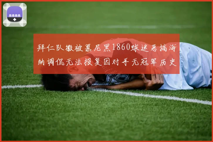 拜仁队徽被慕尼黑1860球迷恶搞海纳调侃无法报复因对手无冠军历史