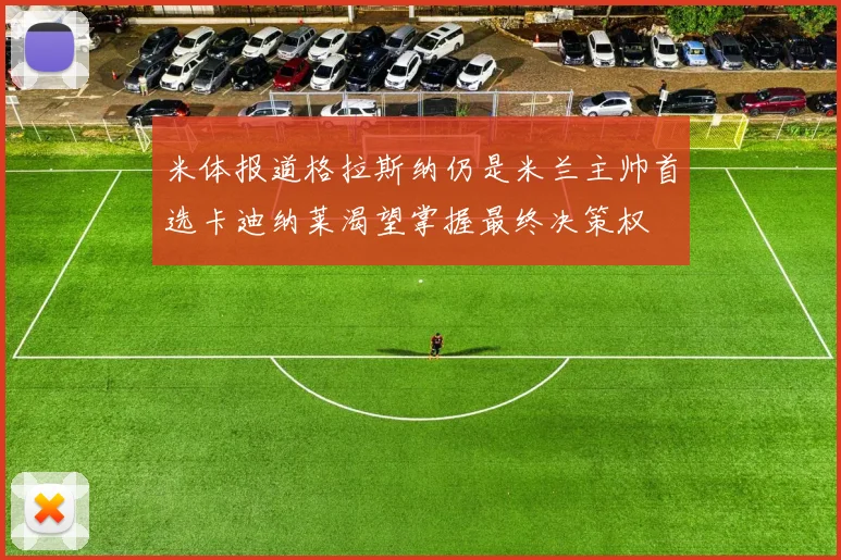 米体报道格拉斯纳仍是米兰主帅首选卡迪纳莱渴望掌握最终决策权