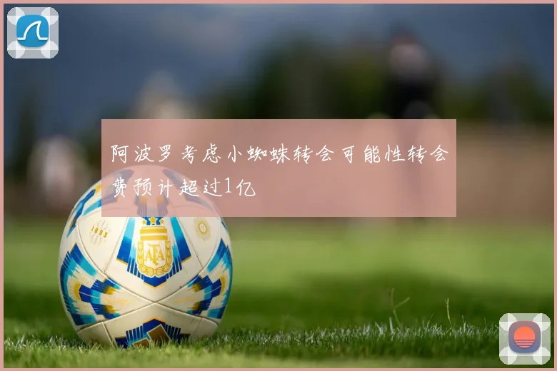 阿波罗考虑小蜘蛛转会可能性转会费预计超过1亿