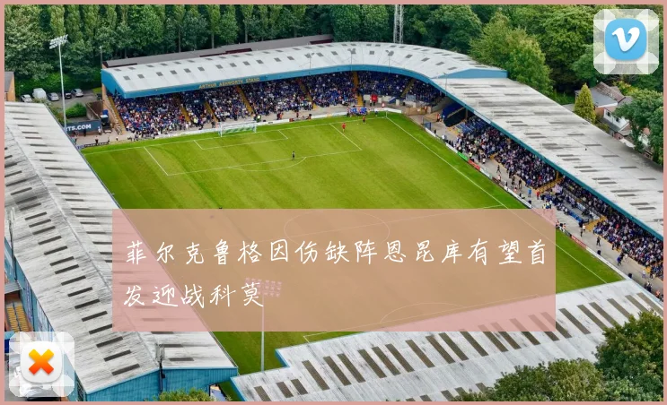 菲尔克鲁格因伤缺阵恩昆库有望首发迎战科莫