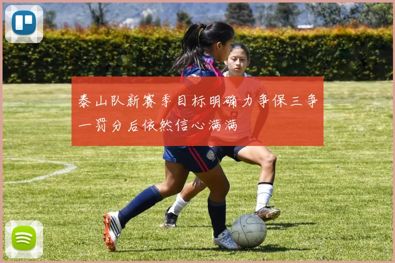 泰山队新赛季目标明确力争保三争一罚分后依然信心满满