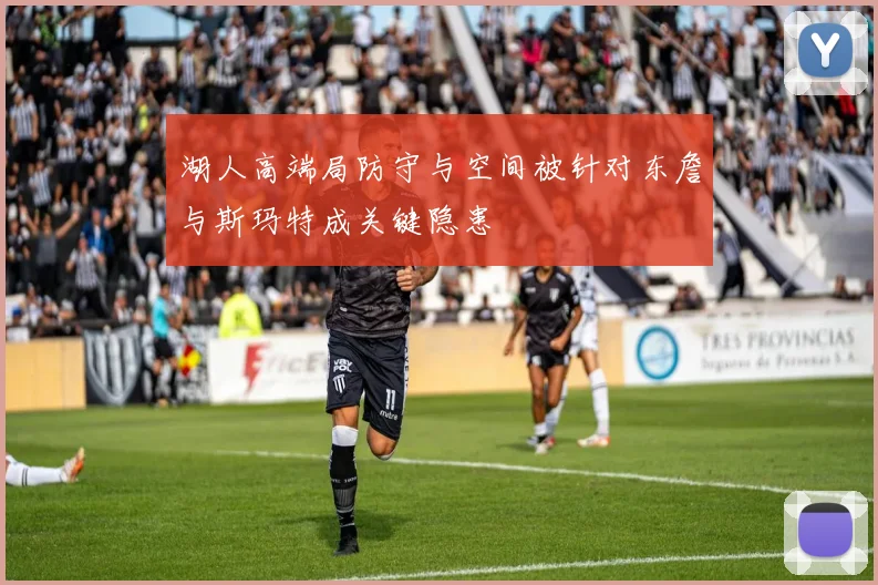 湖人高端局防守与空间被针对东詹与斯玛特成关键隐患