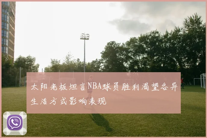 太阳老板坦言NBA球员胜利渴望各异生活方式影响表现