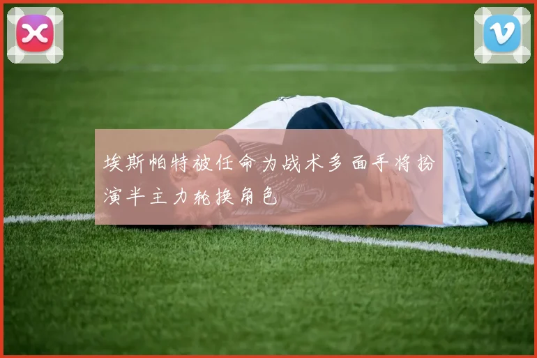 埃斯帕特被任命为战术多面手将扮演半主力轮换角色