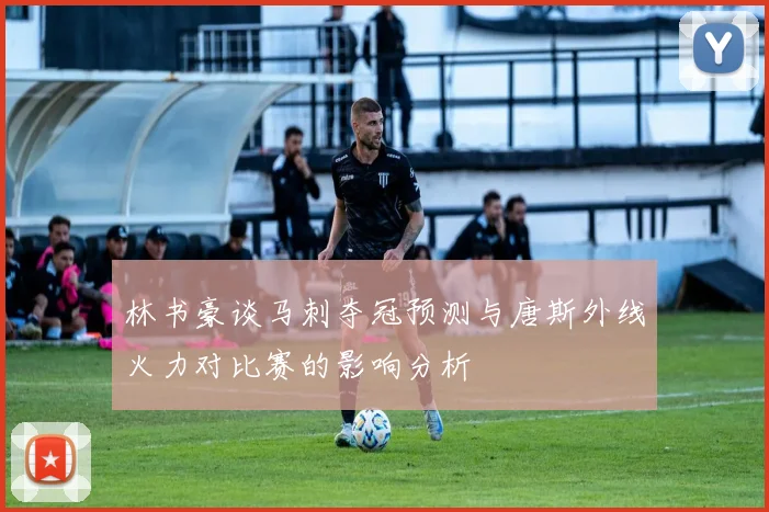 林书豪谈马刺夺冠预测与唐斯外线火力对比赛的影响分析