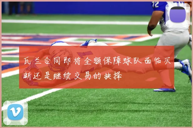 瓦兰合同即将全额保障球队面临买断还是继续交易的抉择