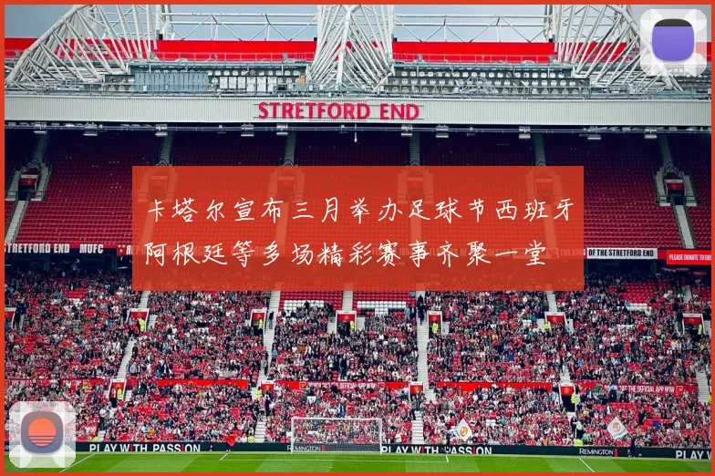 卡塔尔宣布三月举办足球节西班牙阿根廷等多场精彩赛事齐聚一堂