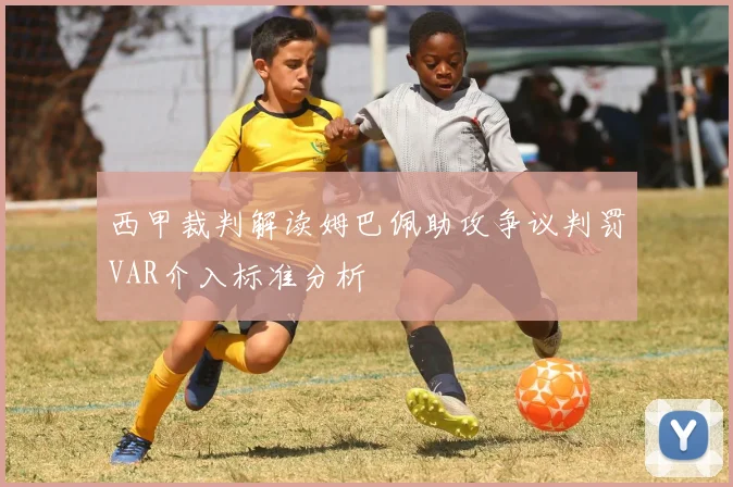 西甲裁判解读姆巴佩助攻争议判罚VAR介入标准分析