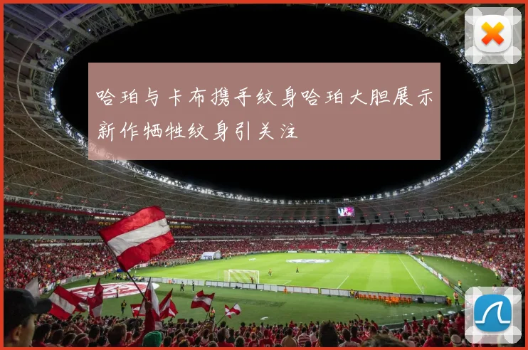 哈珀与卡布携手纹身哈珀大胆展示新作牺牲纹身引关注