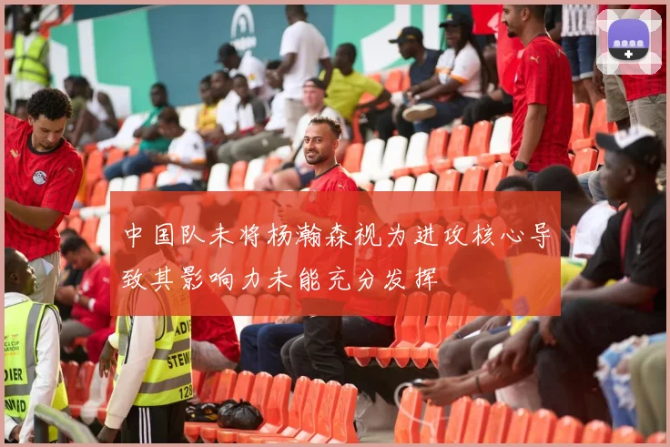 中国队未将杨瀚森视为进攻核心导致其影响力未能充分发挥