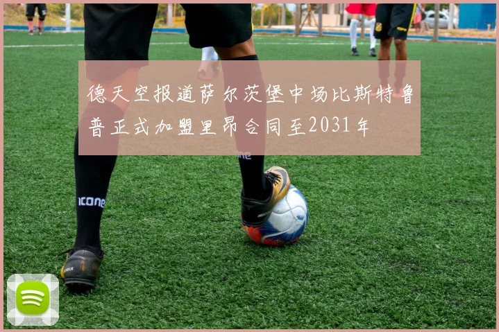 德天空报道萨尔茨堡中场比斯特鲁普正式加盟里昂合同至2031年