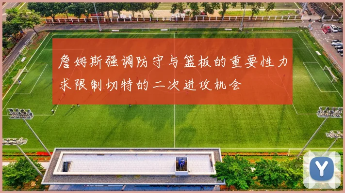 詹姆斯强调防守与篮板的重要性力求限制切特的二次进攻机会